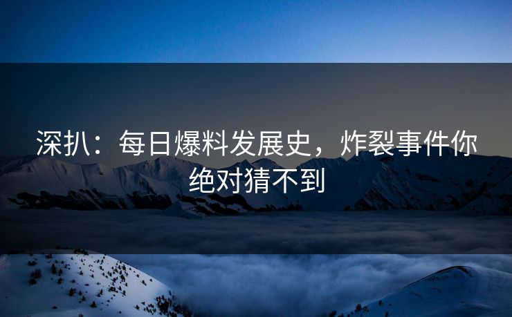 深扒：每日爆料发展史，炸裂事件你绝对猜不到