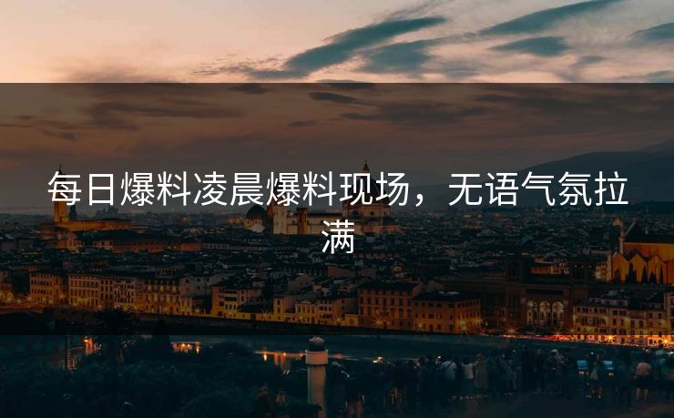 每日爆料凌晨爆料现场，无语气氛拉满