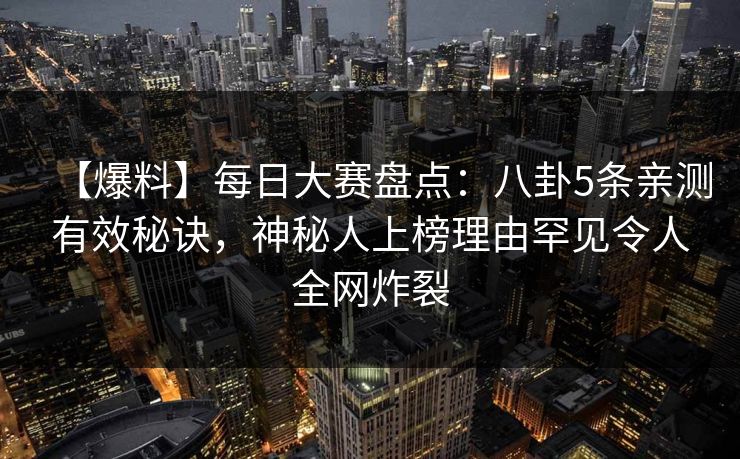 【爆料】每日大赛盘点：八卦5条亲测有效秘诀，神秘人上榜理由罕见令人全网炸裂  第1张