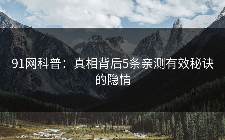 91网科普：真相背后5条亲测有效秘诀的隐情  第1张