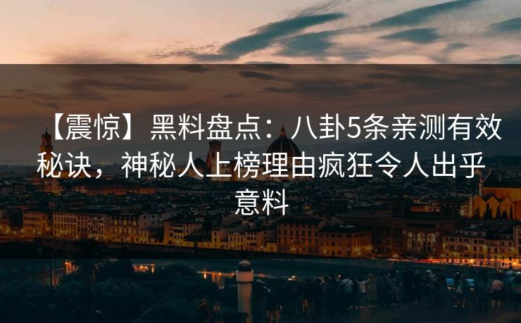 【震惊】黑料盘点：八卦5条亲测有效秘诀，神秘人上榜理由疯狂令人出乎意料  第1张