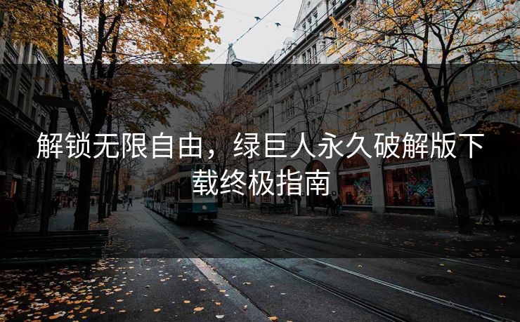 解锁无限自由,绿巨人永久破解版下载终极指南