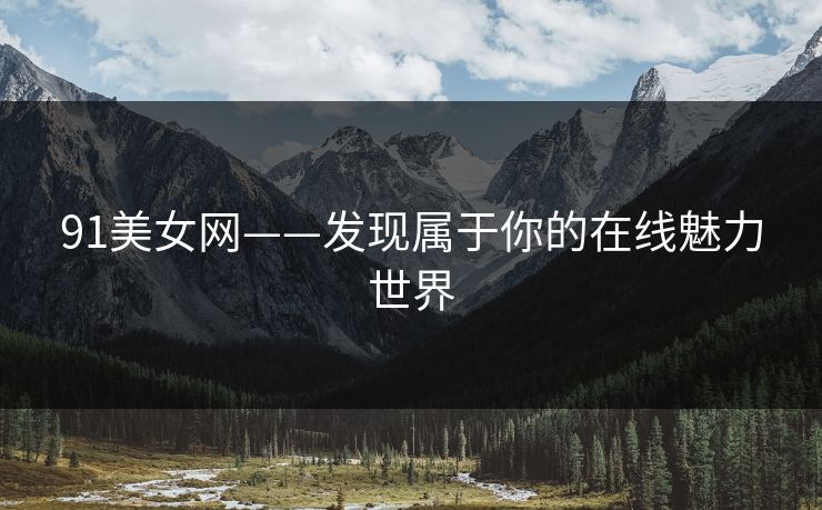 91美女网——发现属于你的在线魅力世界