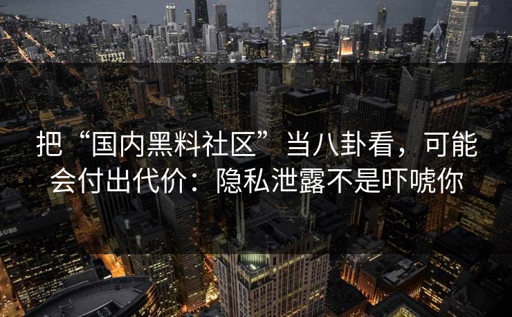 把“国内黑料社区”当八卦看，可能会付出代价：隐私泄露不是吓唬你