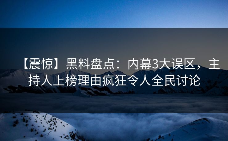 【震惊】黑料盘点：内幕3大误区，主持人上榜理由疯狂令人全民讨论