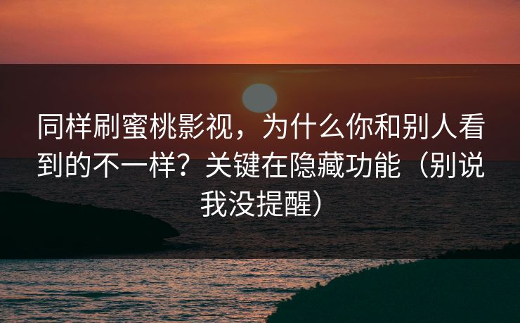 同样刷蜜桃影视，为什么你和别人看到的不一样？关键在隐藏功能（别说我没提醒）