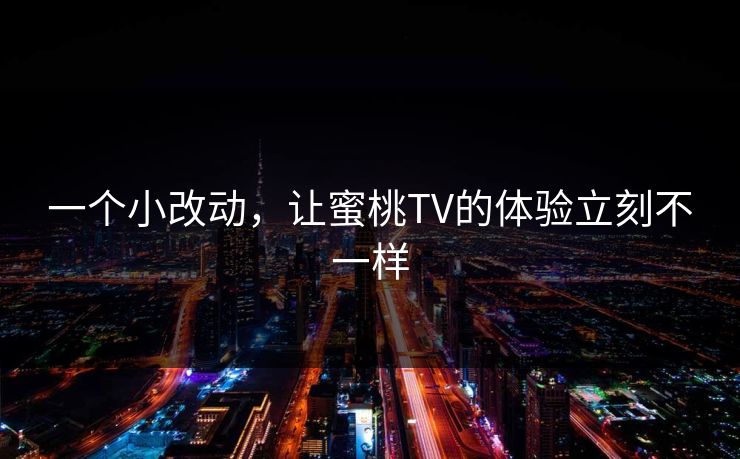 一个小改动，让蜜桃TV的体验立刻不一样  第1张