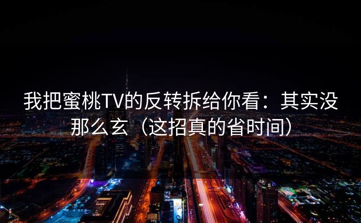 我把蜜桃TV的反转拆给你看：其实没那么玄（这招真的省时间）  第1张